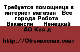 Требуется помощница в интернет-магазин - Все города Работа » Вакансии   . Ненецкий АО,Кия д.